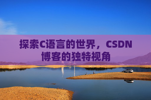 探索C语言的世界，CSDN博客的独特视角