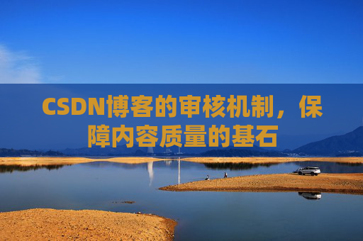 CSDN博客的审核机制，保障内容质量的基石
